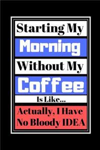 Starting My Morning Without My Coffee Is Like...Actually, I Have No Bloody Idea
