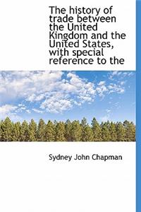 The History of Trade Between the United Kingdom and the United States, with Special Reference to the