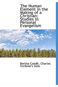 The Human Element in the Making of a Christian; Studies in Personal Evangelism