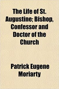 The Life of St. Augustine; Bishop, Confessor and Doctor of the Church