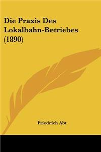 Die Praxis Des Lokalbahn-Betriebes (1890)
