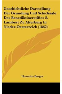 Geschichtliche Darstellung Der Grundung Und Schicksale Des Benediktinerstiftes S. Lambert Zu Alterburg in Nieder-Oesterreich (1862)