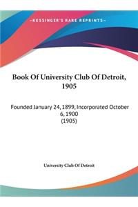 Book of University Club of Detroit, 1905: Founded January 24, 1899, Incorporated October 6, 1900 (1905)