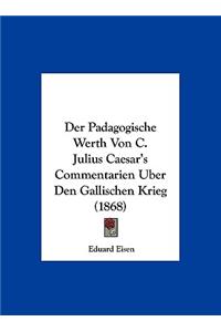 Der Padagogische Werth Von C. Julius Caesar's Commentarien Uber Den Gallischen Krieg (1868)