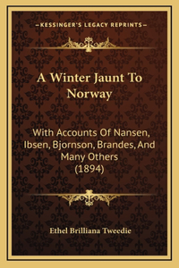 A Winter Jaunt To Norway: With Accounts Of Nansen, Ibsen, Bjornson, Brandes, And Many Others (1894)