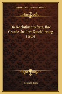 Die Reichsfinanzreform, Ihre Grunde Und Ihre Durchfuhrung (1903)