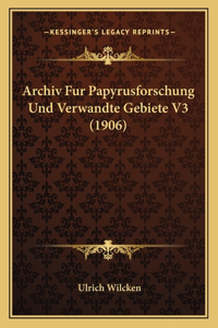 Archiv Fur Papyrusforschung Und Verwandte Gebiete V3 (1906)
