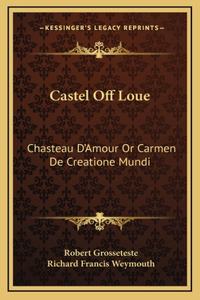 Castel Off Loue: Chasteau D'Amour Or Carmen De Creatione Mundi: An Early English Translation Of An Old French Poem (1864)