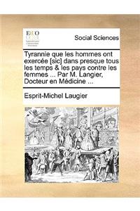 Tyrannie Que Les Hommes Ont Exercee [Sic] Dans Presque Tous Les Temps & Les Pays Contre Les Femmes ... Par M. Langier, Docteur En Medicine ...