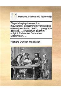 Disputatio Physico-Medica Inauguralis, de Hominum Varietatibus Earumque Causis; Quam, ... Pro Gradu Doctoris, ... Eruditorum Examini Subjicit Richardus Duncanus Mackintosh, ...