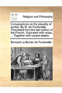 Conversations on the Plurality of Worlds. by M. de Fontenelle. Translated from the Last Edition of the French. Illustrated with Notes, ... Together with Copper-Plates.