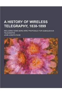A History of Wireless Telegraphy, 1838-1899; Including Some Bare-Wire Proposals for Subaqueous Telegraphs