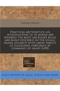 Practical Arithmetick, an Introduction to Ye Whole Art Wherein the Most Necessary Rules Are Fairly Describ'd in the Usuall Hands Adorn'd with Great Variety of Flourishes Perform'd by Command of Hand (1690)