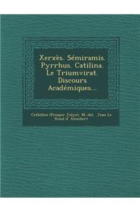 Xerxes. Semiramis. Pyrrhus. Catilina. Le Triumvirat. Discours Academiques...