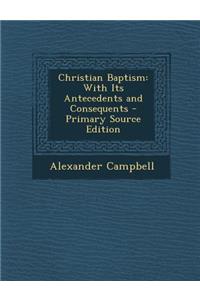 Christian Baptism: With Its Antecedents and Consequents