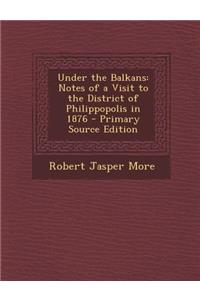 Under the Balkans: Notes of a Visit to the District of Philippopolis in 1876