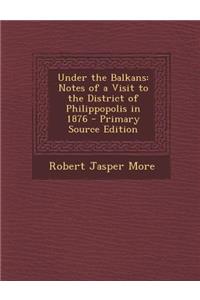 Under the Balkans: Notes of a Visit to the District of Philippopolis in 1876