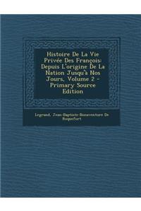 Histoire de La Vie Privee Des Francois: Depuis L'Origine de La Nation Jusqu'a Nos Jours, Volume 2