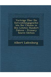 Vortrage Uber Die Entwicklungsgeschichte Der Chemie in Den Letzten Hundert Jahren (Primary Source)