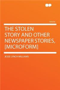 The Stolen Story and Other Newspaper Stories, [microform]