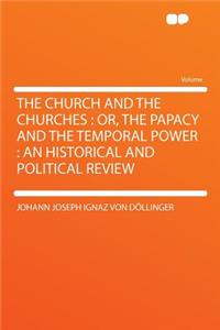 The Church and the Churches: Or, the Papacy and the Temporal Power: An Historical and Political Review