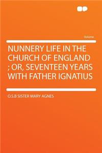 Nunnery Life in the Church of England; Or, Seventeen Years with Father Ignatius