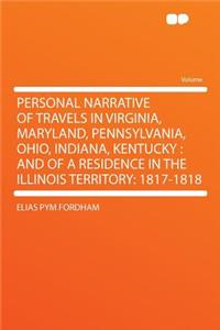 Personal Narrative of Travels in Virginia, Maryland, Pennsylvania, Ohio, Indiana, Kentucky: And of a Residence in the Illinois Territory: 1817-1818