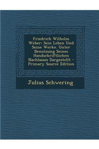 Friedrich Wilhelm Weber: Sein Leben Und Seine Werke. Unter Benutzung Seines Handschriftlichen Nachlasses Dargestellt - Primary Source Edition