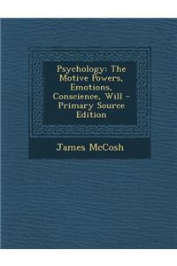 Psychology: The Motive Powers, Emotions, Conscience, Will - Primary Source Edition