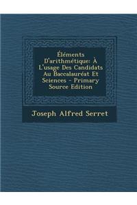 Elements D'Arithmetique: A L'Usage Des Candidats Au Baccalaureat Et Sciences - Primary Source Edition