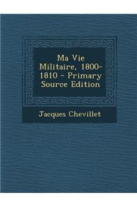 Ma Vie Militaire, 1800-1810