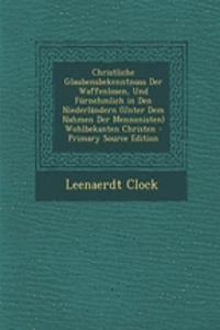 Christliche Glaubensbekenntnuss Der Waffenlosen, Und Furnehmlich in Den Niederlandern (Unter Dem Nahmen Der Mennonisten) Wohlbekanten Christen
