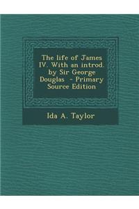 The Life of James IV. with an Introd. by Sir George Douglas