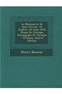 Le Manoeuvre de Saint-Privat, 18 Juillet--18 Aout 1870: Etude de Critique Strategique Et Tactique