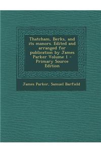 Thatcham, Berks, and Its Manors. Edited and Arranged for Publication by James Parker Volume 1 - Primary Source Edition