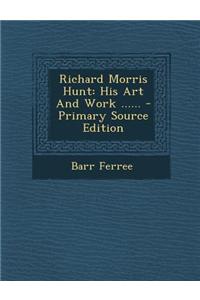 Richard Morris Hunt: His Art and Work ......