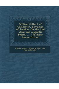 William Gilbert of Colchester, Physician of London, on the Load Stone and Magnetic Bodies, ..