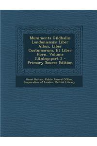 Munimenta Gildhallae Londoniensis: Liber Albus, Liber Custumarum, Et Liber Horn, Volume 2, Part 2