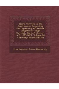 Tracts Written in the Controversy Respecting the Legitimacy of Amicia, Daughter of Hugh Cyveliok, Earl of Chester, A.D. 1673-1679, Volume 78 - Primary