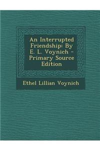 An Interrupted Friendship: By E. L. Voynich - Primary Source Edition