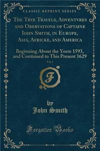 The Trve Travels, Adventvres and Obervations of Captaine Iohn Smith, in Europe, Asia, Africke, and America, Vol. 1