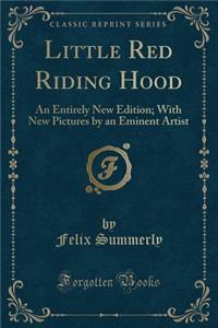 Little Red Riding Hood: An Entirely New Edition; With New Pictures by an Eminent Artist (Classic Reprint)