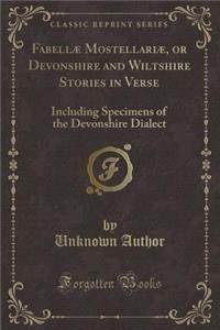 FabellÃ¦ MostellariÃ¦, or Devonshire and Wiltshire Stories in Verse: Including Specimens of the Devonshire Dialect (Classic Reprint)
