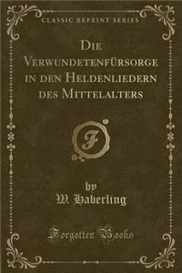 Die Verwundetenfürsorge in Den Heldenliedern Des Mittelalters (Classic Reprint)