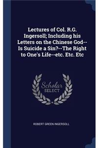 Lectures of Col. R.G. Ingersoll; Including his Letters on the Chinese God--Is Suicide a Sin?--The Right to One's Life--etc. Etc. Etc