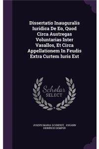 Dissertatio Inauguralis Iuridica de EO, Quod Circa Austregas Voluntarias Inter Vasallos, Et Circa Appellationem in Feudis Extra Curtem Iuris Est