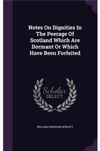 Notes On Dignities In The Peerage Of Scotland Which Are Dormant Or Which Have Been Forfeited
