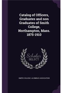 Catalog of Officers, Graduates and Non Graduates of Smith College, Northampton, Mass. 1875-1910