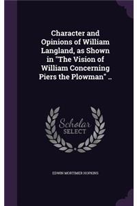 Character and Opinions of William Langland, as Shown in The Vision of William Concerning Piers the Plowman ..