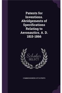 Patents for Inventions. Abridgements of Specifications Relating to Aeronautics. A. D. 1815-1866